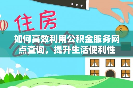 洪泽如何高效利用公积金服务网点查询，提升生活便利性