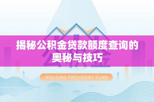 洪泽揭秘公积金贷款额度查询的奥秘与技巧
