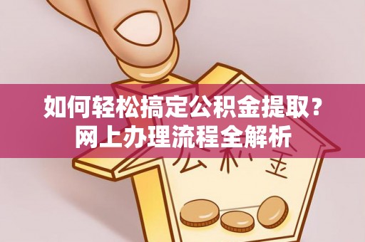 洪泽如何轻松搞定公积金提取？网上办理流程全解析