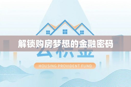洪泽解锁购房梦想的金融密码