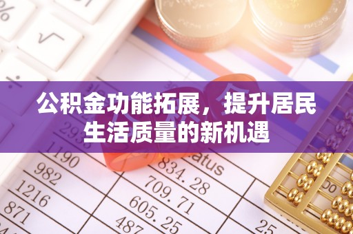 洪泽公积金功能拓展，提升居民生活质量的新机遇