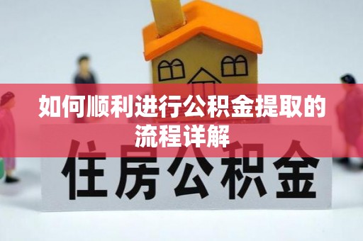洪泽如何顺利进行公积金提取的流程详解