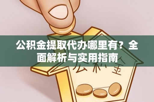 洪泽公积金提取代办哪里有？全面解析与实用指南