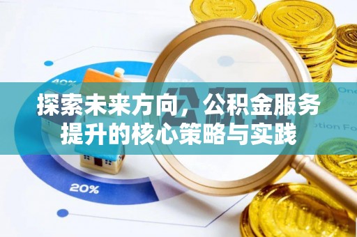 洪泽探索未来方向，公积金服务提升的核心策略与实践