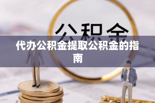 洪泽代办公积金提取公积金的指南