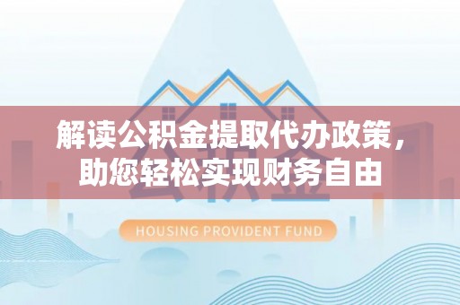 洪泽解读公积金提取代办政策，助您轻松实现财务自由