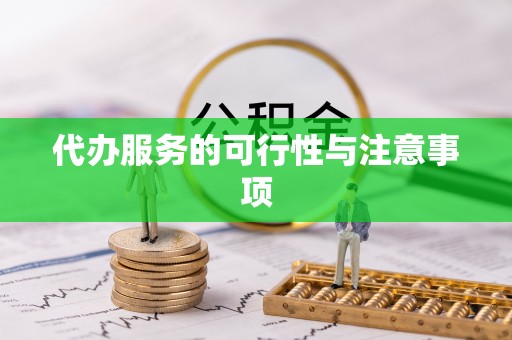 洪泽代办服务的可行性与注意事项