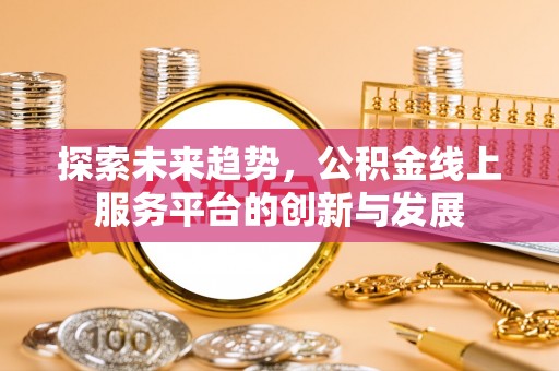 洪泽探索未来趋势，公积金线上服务平台的创新与发展