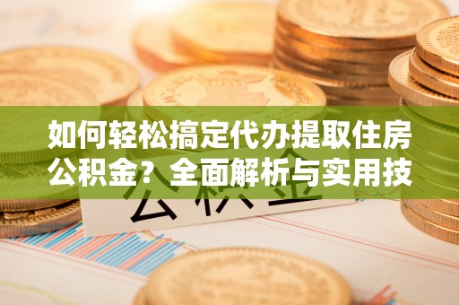 洪泽如何轻松搞定代办提取住房公积金？全面解析与实用技巧
