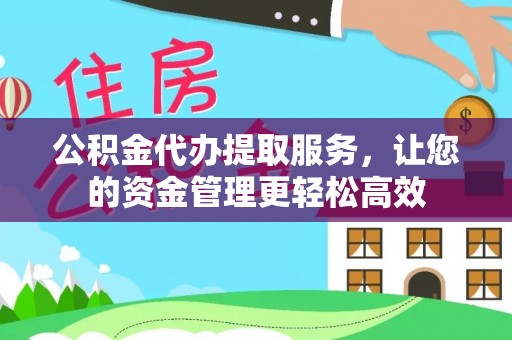 洪泽公积金代办提取服务，让您的资金管理更轻松高效