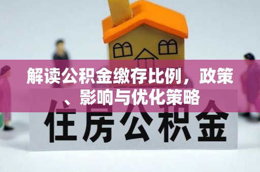 洪泽解读公积金缴存比例，政策、影响与优化策略