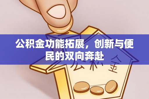 洪泽公积金功能拓展，创新与便民的双向奔赴