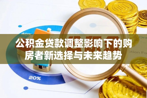 洪泽公积金贷款调整影响下的购房者新选择与未来趋势