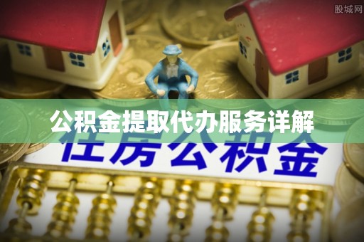 洪泽公积金提取代办服务详解
