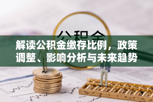 洪泽解读公积金缴存比例，政策调整、影响分析与未来趋势