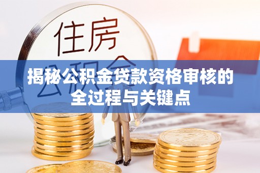 洪泽揭秘公积金贷款资格审核的全过程与关键点