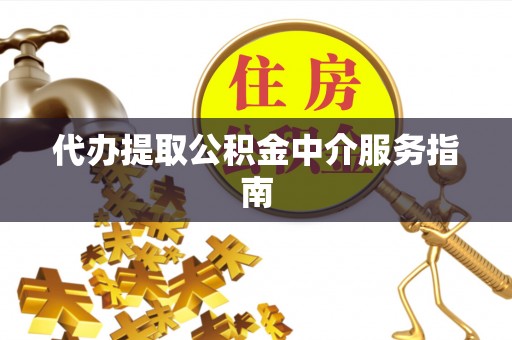 洪泽代办提取公积金中介服务指南