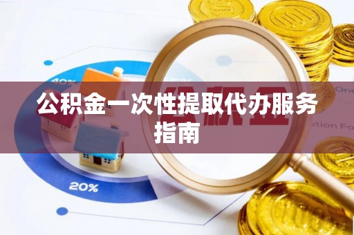 洪泽公积金一次性提取代办服务指南