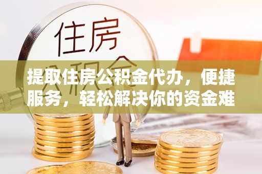 洪泽提取住房公积金代办，便捷服务，轻松解决你的资金难题