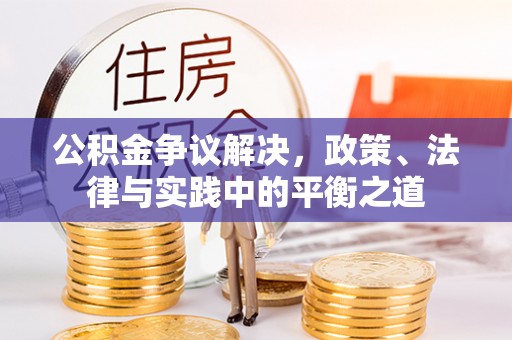 洪泽公积金争议解决，政策、法律与实践中的平衡之道
