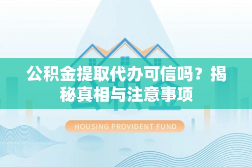 洪泽公积金提取代办可信吗？揭秘真相与注意事项