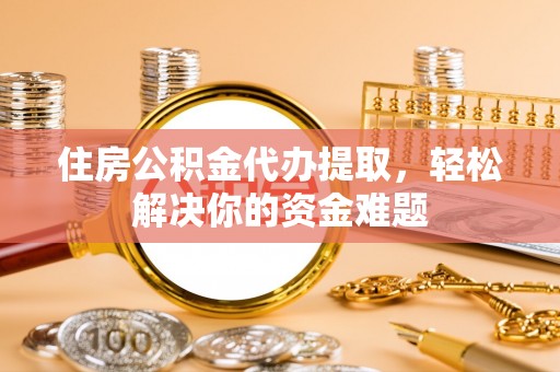 洪泽住房公积金代办提取，轻松解决你的资金难题