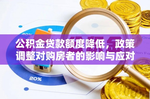 洪泽公积金贷款额度降低，政策调整对购房者的影响与应对策略