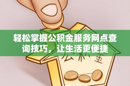 洪泽轻松掌握公积金服务网点查询技巧，让生活更便捷