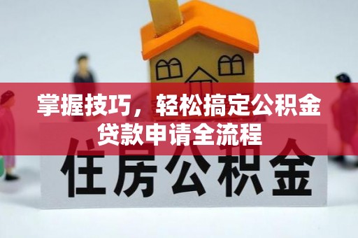 洪泽掌握技巧，轻松搞定公积金贷款申请全流程
