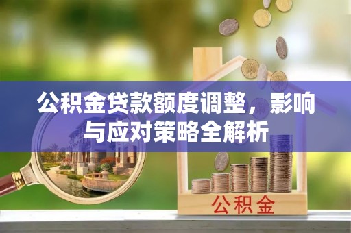 洪泽公积金贷款额度调整，影响与应对策略全解析