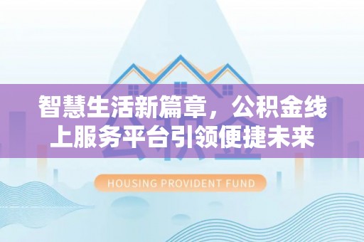 洪泽智慧生活新篇章，公积金线上服务平台引领便捷未来