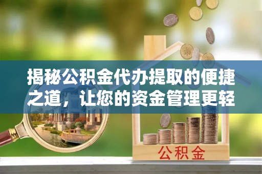 洪泽揭秘公积金代办提取的便捷之道，让您的资金管理更轻松