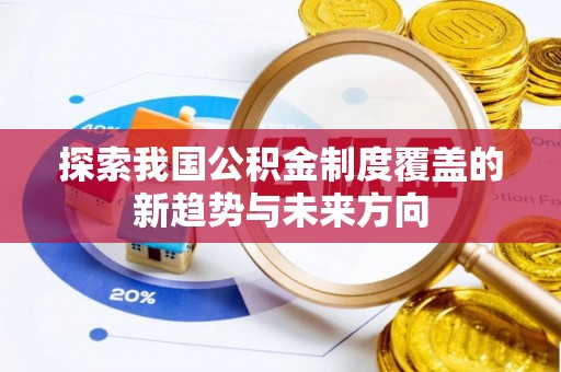 洪泽探索我国公积金制度覆盖的新趋势与未来方向