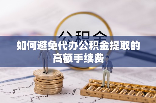 洪泽如何避免代办公积金提取的高额手续费