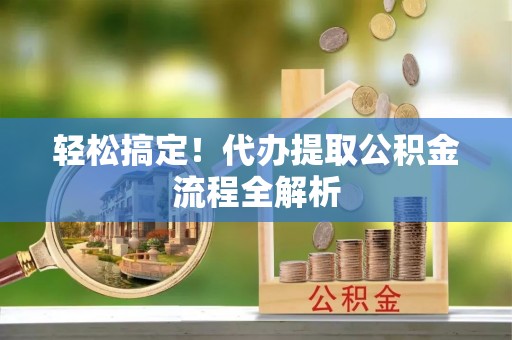 洪泽轻松搞定！代办提取公积金流程全解析