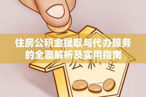 洪泽住房公积金提取与代办服务的全面解析及实用指南
