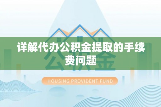 洪泽详解代办公积金提取的手续费问题