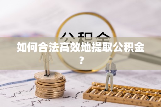 洪泽如何合法高效地提取公积金？