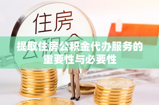 洪泽提取住房公积金代办服务的重要性与必要性