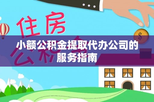 洪泽小额公积金提取代办公司的服务指南