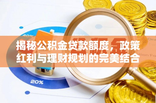 洪泽揭秘公积金贷款额度，政策红利与理财规划的完美结合