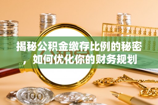 洪泽揭秘公积金缴存比例的秘密，如何优化你的财务规划