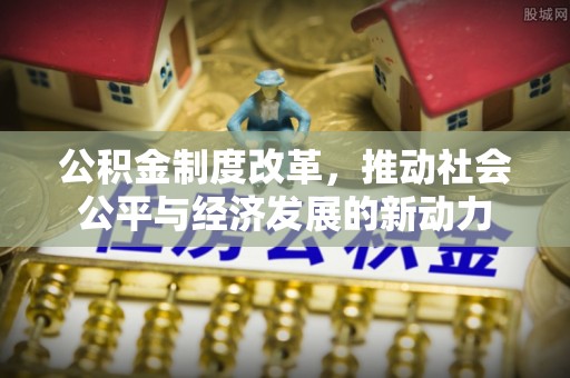 洪泽公积金制度改革，推动社会公平与经济发展的新动力