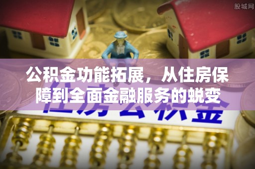 洪泽公积金功能拓展，从住房保障到全面金融服务的蜕变