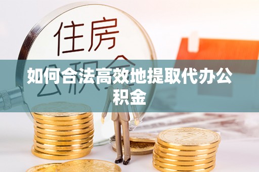 洪泽如何合法高效地提取代办公积金