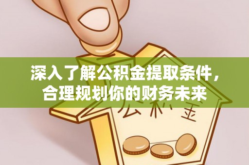 洪泽深入了解公积金提取条件，合理规划你的财务未来