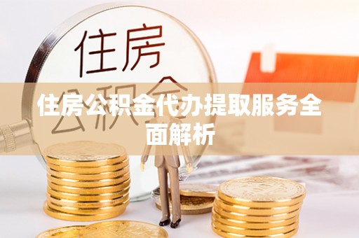 洪泽住房公积金代办提取服务全面解析
