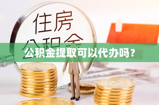 洪泽公积金提取可以代办吗？