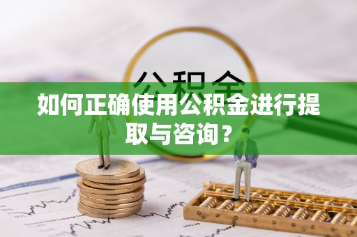 洪泽如何正确使用公积金进行提取与咨询？