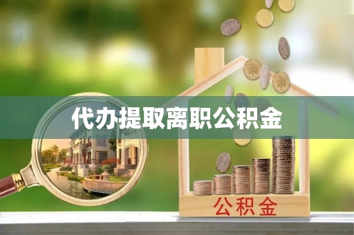 洪泽代办提取离职公积金